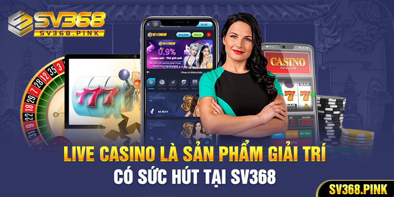 Live Casino là sản phẩm giải trí có sức hút tại SV368